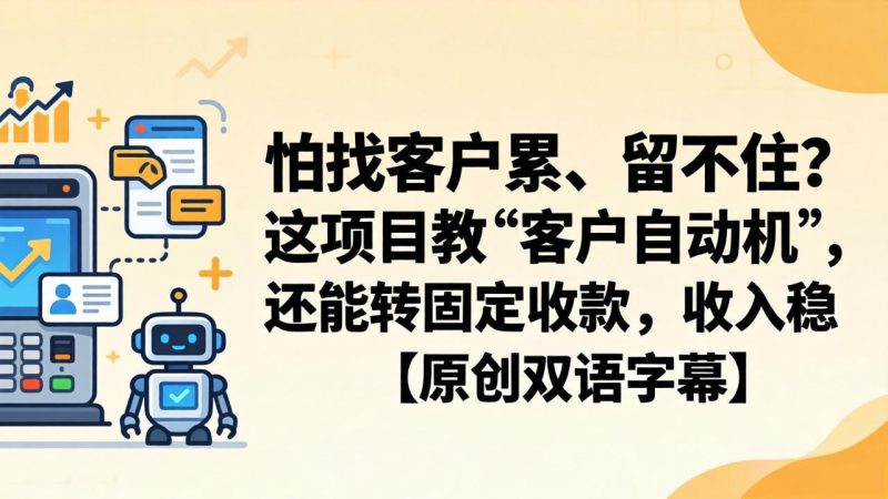 怕找客户累、留不住？这项目教 “客户自动机”，还能转固定收款，收入稳【原创双语字幕】高中-初中-小学-大学等各类学习资源祝你学霸