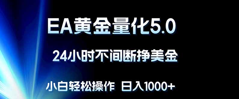 EA黄金量化5.0，24小时不间断挣美金，小白轻松上手，日入1000+祝你网-副业赚钱-互联网创业-资源整合祝你网