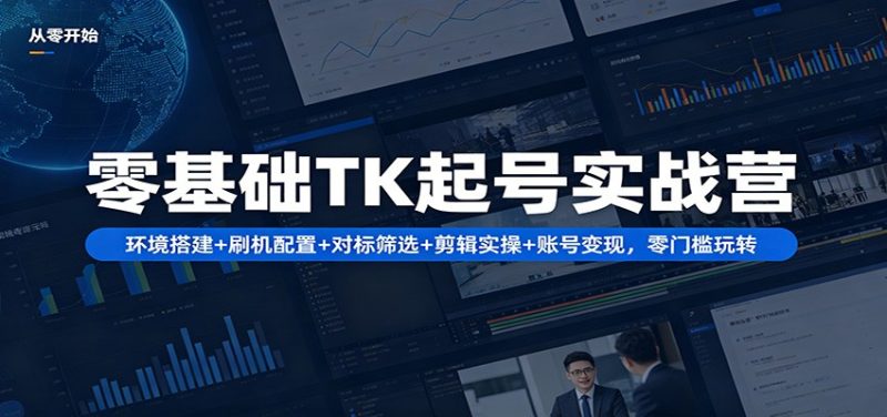 零基础TK起号实战营：环境搭建+ 刷机配置+对标筛选+剪辑实操+账号变现，零门槛玩转祝你网-副业赚钱-互联网创业-资源整合祝你网