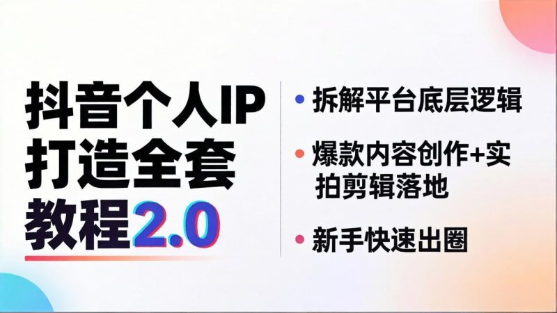 抖音个人IP打造全套教程2.0 拆解平台底层逻辑，爆款内容创作+实拍剪辑落地，新手快速出圈祝你网-副业赚钱-互联网创业-资源整合祝你网