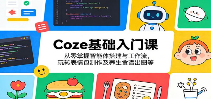 Coze基础入门课：从零掌握智能体搭建与工作流，玩转表情包制作及养生食谱出图等祝你网-副业赚钱-互联网创业-资源整合祝你网