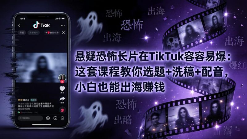 悬疑恐怖长片在TikTok最容易爆：这套课程教你选题+洗稿+配音，小白也能出海赚钱祝你网-副业赚钱-互联网创业-资源整合祝你网