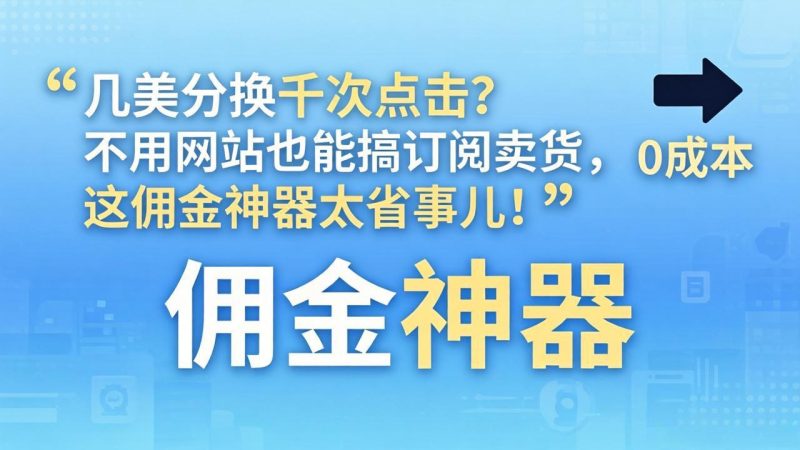 几美分换千次点击？不用网站也能搞订阅卖货，这佣金神器太省事儿！祝你网-副业赚钱-互联网创业-资源整合祝你网