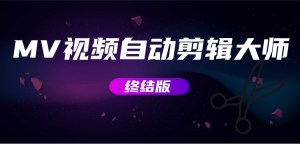 MV视频自动剪辑大师【终结版】+视频批量剪辑大师【全套软件】祝你网-副业赚钱-互联网创业-资源整合祝你网