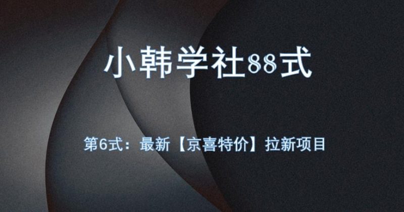 小韩学社88式第六式:最新京喜特价拉新项目,小白可操作祝你网-副业赚钱-互联网创业-资源整合祝你网