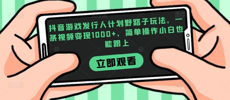 抖音游戏发行人计划野路子玩法,一条视频变现1000+,简单操作小白也能跟上【揭秘】祝你网-副业赚钱-互联网创业-资源整合祝你网