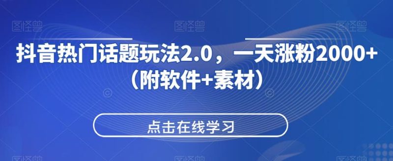 抖音热门话题玩法2.0,一天涨粉2000+(附软件+素材)祝你网-副业赚钱-互联网创业-资源整合祝你网