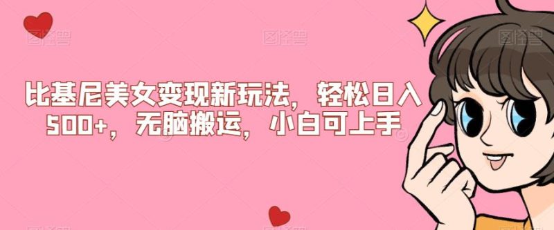 比基尼美女变现新玩法,轻松日入500+,无脑搬运,小白可上手【揭秘】祝你网-副业赚钱-互联网创业-资源整合祝你网