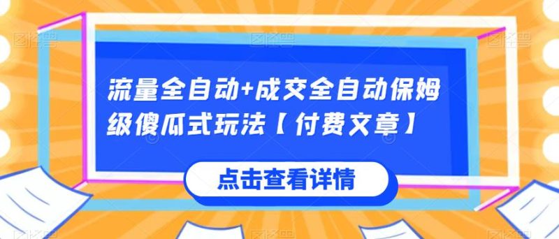 流量全自动+成交全自动保姆级傻瓜式玩法【付费文章】祝你网-副业赚钱-互联网创业-资源整合祝你网