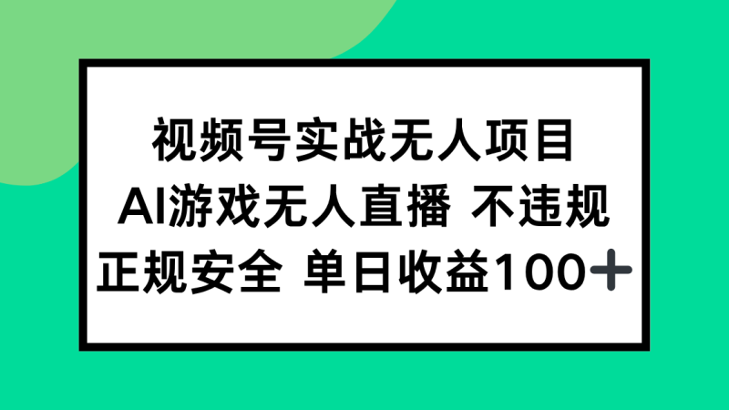 视频号实战无人项目,AI游戏无人直播不违规,正规安全单日收益100+祝你网-副业赚钱-互联网创业-资源整合祝你网