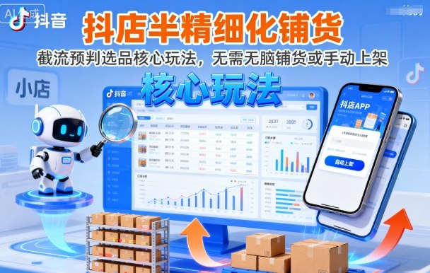 抖店半精细化铺货,截流预判选品核心玩法,无需无脑铺货或手动上架(更新9月)祝你网-副业赚钱-互联网创业-资源整合祝你网