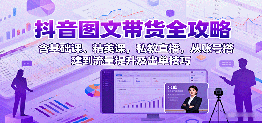 抖音图文带货全攻略:含基础课、精英课,私教直播,从账号搭建到流量提升及出单技巧祝你网-副业赚钱-互联网创业-资源整合祝你网