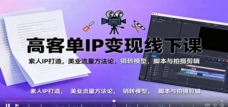 高客单IP变现线下大课:素人IP打造,美业流量方法论,销转模型,脚本与拍摄剪辑祝你网-副业赚钱-互联网创业-资源整合祝你网