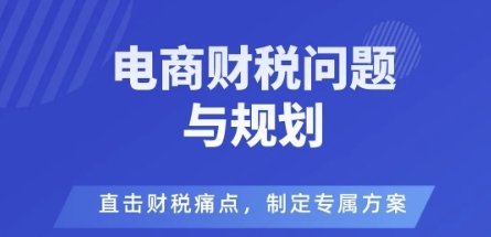 电商企业财税风险与规避,直击财税痛点,制定专属方案祝你网-副业赚钱-互联网创业-资源整合祝你网
