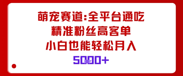 萌宠赛道,全平台通吃,精准粉丝高客单,小白也能轻松月入5k祝你网-副业赚钱-互联网创业-资源整合祝你网