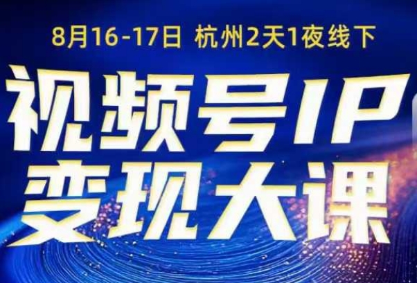 视频号ip变现大课8月16-17日线下课，一次性讲透视频号矩阵、投放、引流、转化的全流程SOP祝你网-副业赚钱-互联网创业-资源整合祝你网