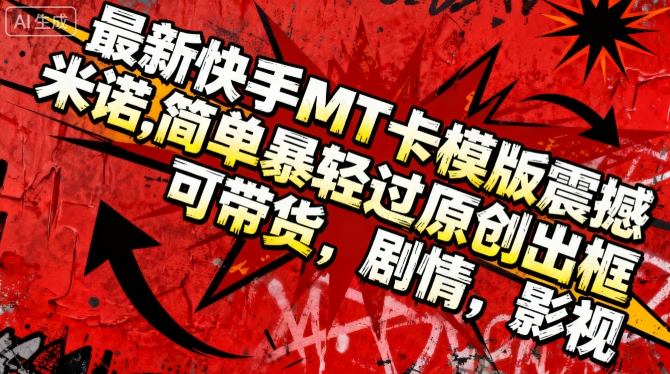 最新快手MT卡模版震撼多米诺,简单粗暴轻松过原创出框,可带货,剧情,影视祝你网-副业赚钱-互联网创业-资源整合祝你网