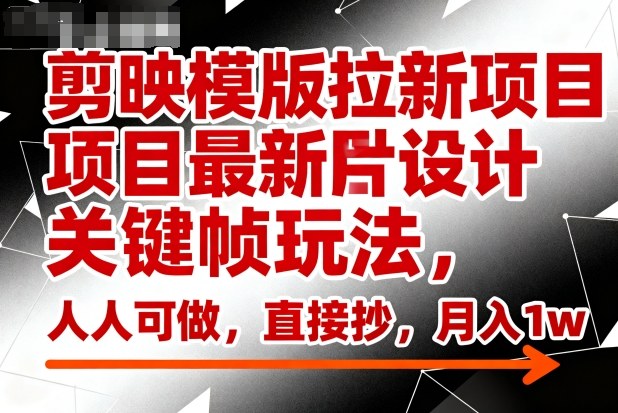 剪映模版拉新项目最新图片设计关键帧玩法,人人可做,直接抄,月入1w+祝你网-副业赚钱-互联网创业-资源整合祝你网