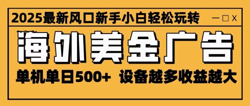 2025最新风口 海外美金广告 单机单日500+ 可无限放大 设备越多收益越大 轻松上手祝你网-副业赚钱-互联网创业-资源整合祝你网