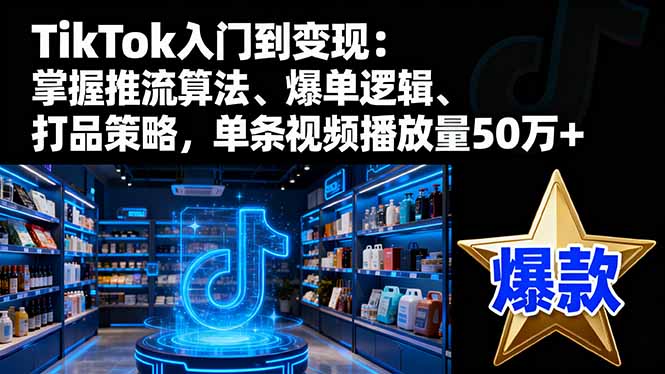 TikTok入门到变现:掌握推流算法、爆单逻辑、打品策略,单条视频播放量50w祝你网-副业赚钱-互联网创业-资源整合祝你网
