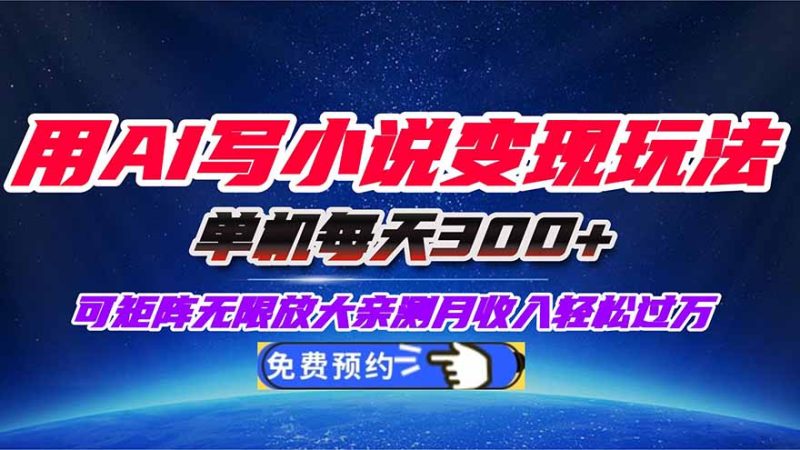 用AI写小说变现玩法,单机每天300+可矩阵无限放大,亲测小白也能轻松月…祝你网-副业赚钱-互联网创业-资源整合祝你网