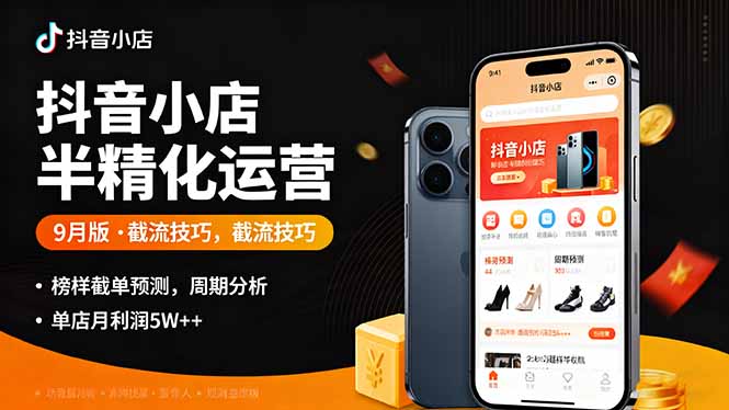 抖音小店半精细化运营9月版,截流技巧,榜单预判,周期分析,单店月利润5w+祝你网-副业赚钱-互联网创业-资源整合祝你网