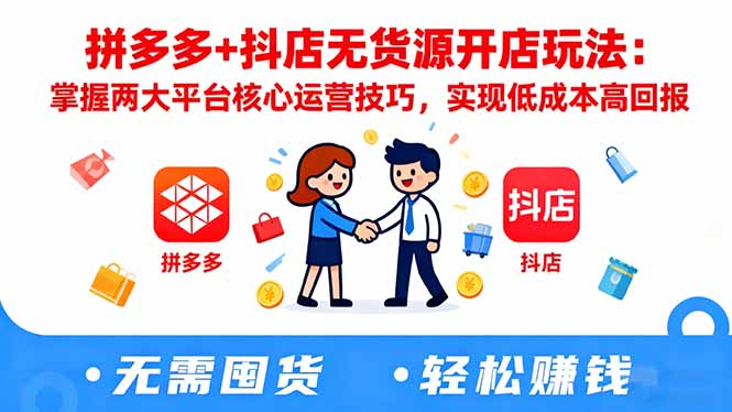 拼多多+抖店无货源开店玩法：掌握两大平台核心运营技巧，实现低成本高回报祝你网-副业赚钱-互联网创业-资源整合祝你网