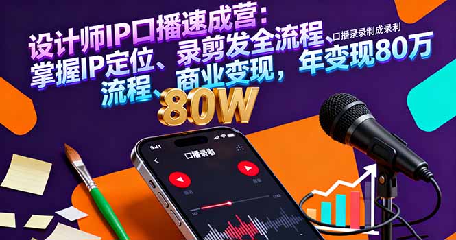 设计师IP口播速成营:掌握IP定位、录剪发全流程、商业变现,年变现80万祝你网-副业赚钱-互联网创业-资源整合祝你网