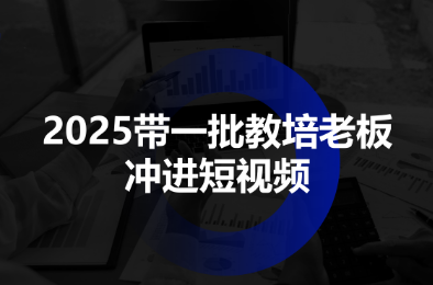 2025带一批教培老板冲进短视频祝你网-副业赚钱-互联网创业-资源整合祝你网