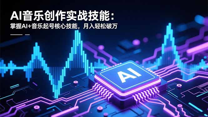 AI音乐创作实战技能:掌握AI+音乐起号核心技能,月入轻松破万祝你网-副业赚钱-互联网创业-资源整合祝你网