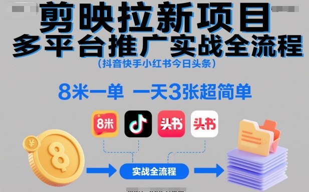 剪映拉新项目多平台推广实战全流程（抖音快手小红书今日头条），8米一单，一天3张超简单祝你网-副业赚钱-互联网创业-资源整合祝你网