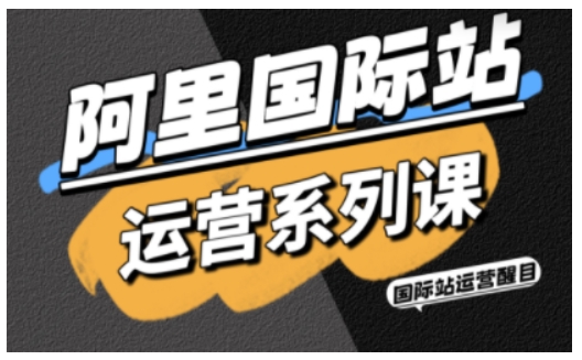 阿里国际站运营系列课,涵盖精准引流、直通车与全站推实战SOP,搭配AI效率工具包与高阶增长玩法(更新)祝你网-副业赚钱-互联网创业-资源整合祝你网