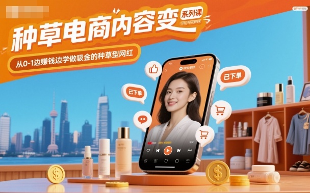 种草电商内容变现系列课，从0-1边賺钱边学做吸金的种草型网红祝你网-副业赚钱-互联网创业-资源整合祝你网