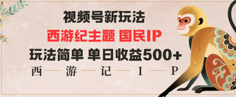 视频号分成新玩法，西游记主题国民IP，玩法简单，单日收益多张祝你网-副业赚钱-互联网创业-资源整合祝你网