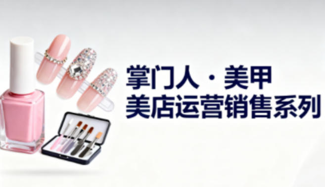 美甲店运营销售系列，助力美甲店老板及从业者提升运营、销售与管理能力祝你网-副业赚钱-互联网创业-资源整合祝你网