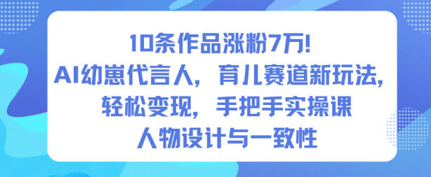 10条作品涨粉7W！AI幼崽代言人，育儿赛道新玩法，轻松变现，手把手实操课祝你网-副业赚钱-互联网创业-资源整合祝你网
