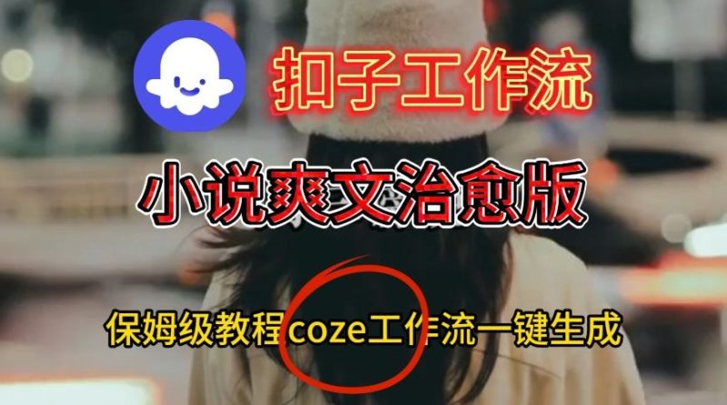 Coze扣子工作流一键生成小说爽文治愈版视频，保姆级搭建教程祝你网-副业赚钱-互联网创业-资源整合祝你网