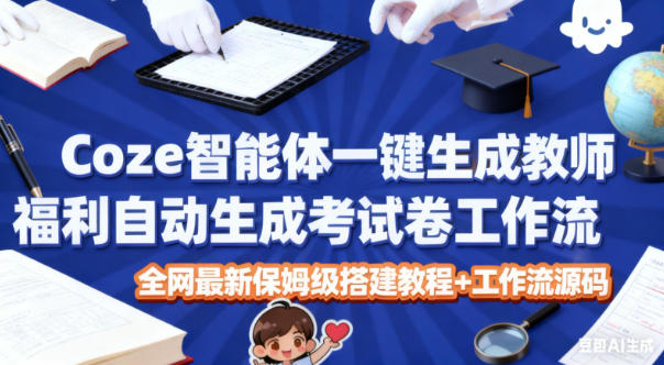 Coze智能体一键生成教师福利自动生成考试试卷工作流,全网最新保姆级搭建教程+工作流源码祝你网-副业赚钱-互联网创业-资源整合祝你网