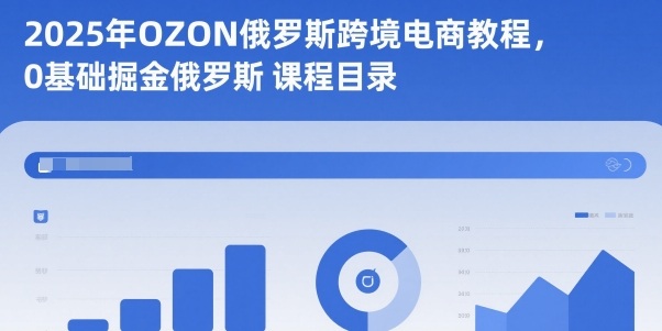 2025年OZON俄罗斯跨境电商教程,0基础掘金俄罗斯祝你网-副业赚钱-互联网创业-资源整合祝你网