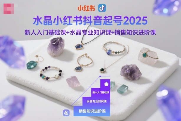 水晶小红书抖音起号2025,新人入门基础课+水晶专业知识课+销售知识进阶课祝你网-副业赚钱-互联网创业-资源整合祝你网