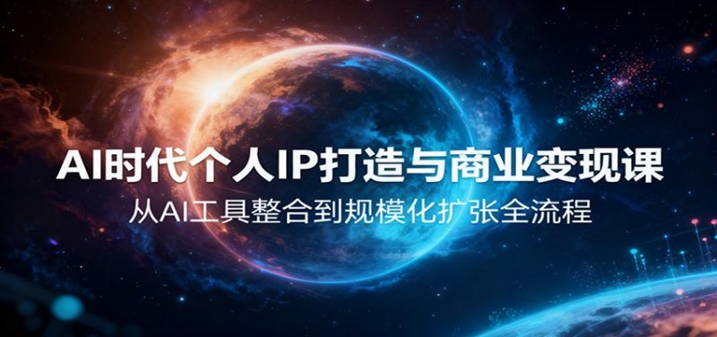 AI时代个人IP打造与商业变现课，从AI工具整合到规模化扩张全流程祝你网-副业赚钱-互联网创业-资源整合祝你网