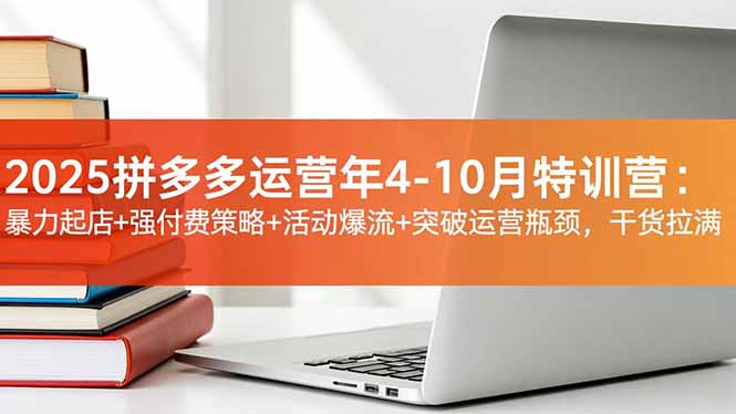 2025拼多多运营年4-10月特训营:暴力起店+强付费策略+活动爆流+突破运营瓶颈,干货拉满祝你网-副业赚钱-互联网创业-资源整合祝你网