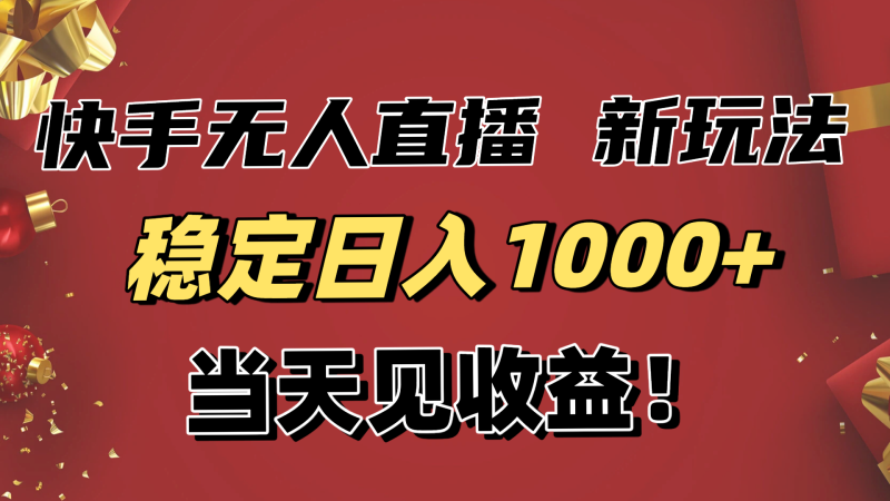 稳定日入1000+!快手无人直播带货新玩法,当天见收益!小白轻松躺赚祝你网-副业赚钱-互联网创业-资源整合祝你网