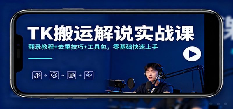 TK搬运解说实战课:翻录教程+去重技巧+工具包,零基础快速上手祝你网-副业赚钱-互联网创业-资源整合祝你网