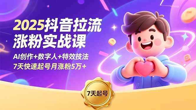 2025抖音拉流涨粉实战课，AI创作+数字人+特效技法，7天快速起号月涨粉5万+祝你网-副业赚钱-互联网创业-资源整合祝你网