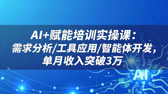AI+赋能培训实操课:需求分析/工具应用/智能体开发,单月收入突破3万祝你网-副业赚钱-互联网创业-资源整合祝你网