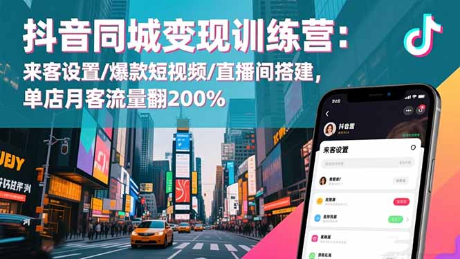 抖音同城变现训练营:来客设置/爆款短视频/直播间搭建,单店月客流量翻200%祝你网-副业赚钱-互联网创业-资源整合祝你网