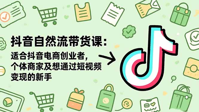 抖音自然流带货课：适合抖音电商创业者,个体商家及想通过短视频变现的新手祝你网-副业赚钱-互联网创业-资源整合祝你网