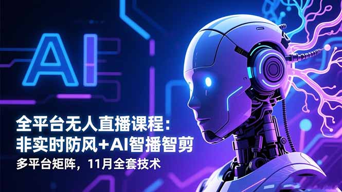 全平台无人直播课程:非实时防风+AI智播智剪+多平台矩阵,11月全套技术祝你网-副业赚钱-互联网创业-资源整合祝你网