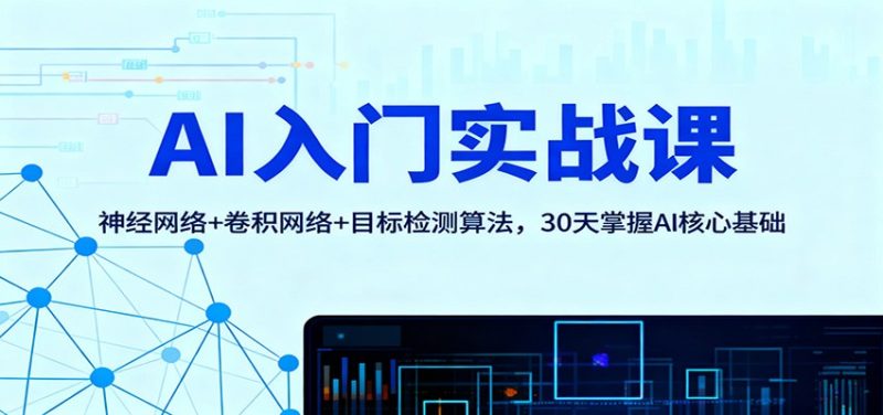 AI入门实战课:神经网络+卷积网络+目标检测算法,30天掌握AI核心基础祝你网-副业赚钱-互联网创业-资源整合祝你网